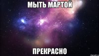 мыть мартой прекрасно