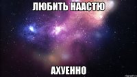 любить наастю ахуенно