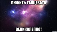 любить танцевать великолепно!