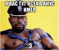 я вас тут всех в анус имел :3