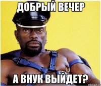 добрый вечер а внук выйдет?