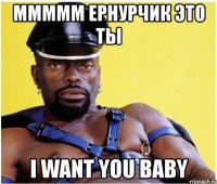 ммммм ернурчик это ты i want you baby