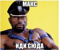 макс иди сюда