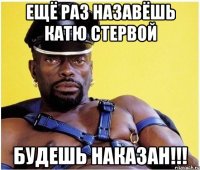 ещё раз назавёшь катю стервой будешь наказан!!!