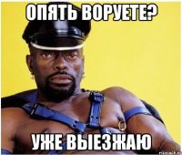 опять воруете? уже выезжаю