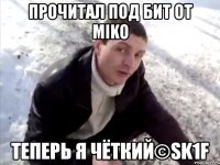 прочитал под бит от miko теперь я чёткий©sk1f