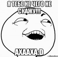 я тебе не чего не скажу!!! ахааха:d