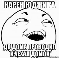 карен юджика до дома проводил и уехал домой