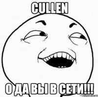 cullen о да вы в сети!!!