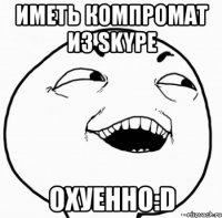 иметь компромат из skype охуенно:d