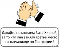 Давайте похлопаем Вике Хликей, за то что она заняла третье место на олимпиаде по Географии !