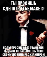 ты просишь сделать тебе макет? но ты просишь без уважения, ты даже не называешь меня своим любимым дизайнером