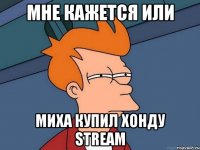 мне кажется или миха купил хонду stream