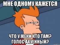 мне одному кажется что у жеки кто там? голос ахуенный?