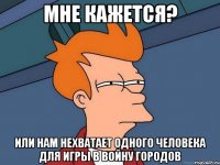 мне кажется? или нам нехватает одного человека для игры в войну городов