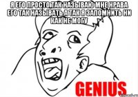 я его просто так называю мне нрава его так называть а так я запомнить ни как не могу 