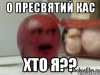 о пресвятий кас хто я??