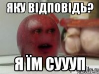 яку відповідь? я їм суууп