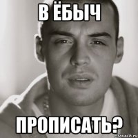 в ёбыч прописать?