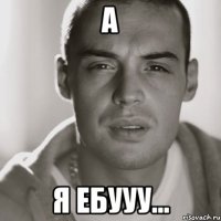 а я ебууу...