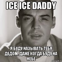 ice ice daddy я буду называть тебя дедом, даже когда буду на небе