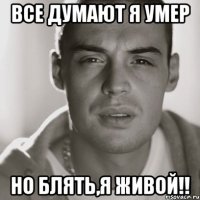 все думают я умер но блять,я живой!!