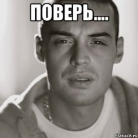 поверь.... 