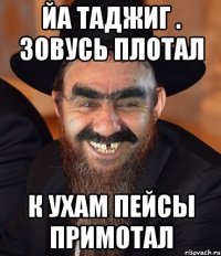 йа таджиг . зовусь плотал к ухам пейсы примотал