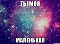 ты моя маленькая