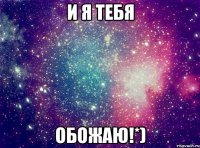 и я тебя обожаю!*)