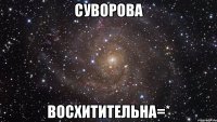 суворова восхитительна=*