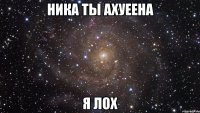 ника ты ахуеена я лох