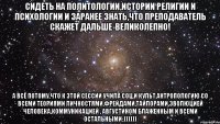 сидеть на политологии,истории религии и психологии и заранее знать,что преподаватель скажет дальше-великолепно! а всё потому,что к этой сессии учила соц.и культ.антропологию со всеми теориями личностями,фрейдами,тайлорами,эволюцией человека,коммуникацией , августином блаженным и всеми остальными:))))))