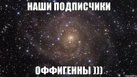 наши подписчики оффигенны )))