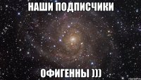 наши подписчики офигенны )))