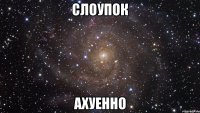 слоупок ахуенно