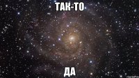 так-то да