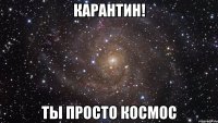 карантин! ты просто космос