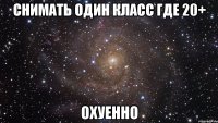 снимать один класс где 20+ охуенно