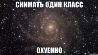 снимать один класс охуенно