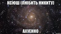 ксюш (любить никиту) ахуенно