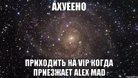 ахуеено приходить на vip когда приезжает alex mad