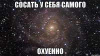 сосать у себя самого охуенно