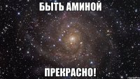 быть аминой прекрасно!