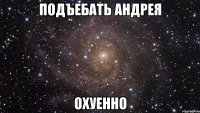 подъебать андрея охуенно