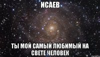 исаев ты мой самый любимый на свете человек