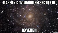 парень,слушающий sector10 охуенен