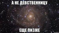 а не девственницу еще пизже