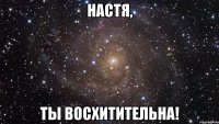 настя, ты восхитительна!