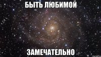 быть любимой замечательно